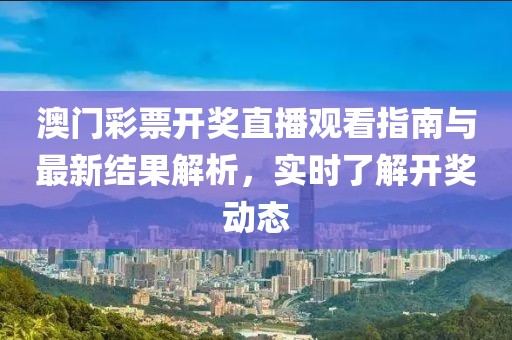 澳门彩票开奖直播观看指南与最新结果解析，实时了解开奖动态
