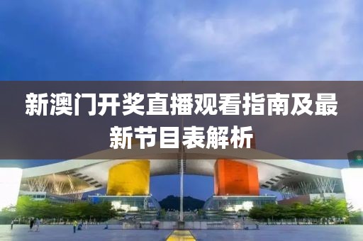 新澳门开奖直播观看指南及最新节目表解析