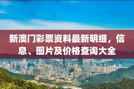 新澳门彩票资料最新明细，信息、图片及价格查询大全