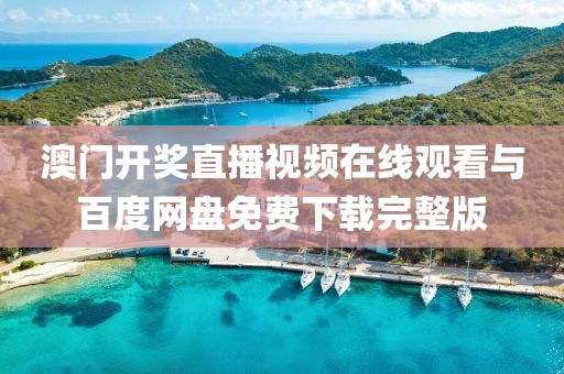 澳门开奖直播视频在线观看与百度网盘免费下载完整版