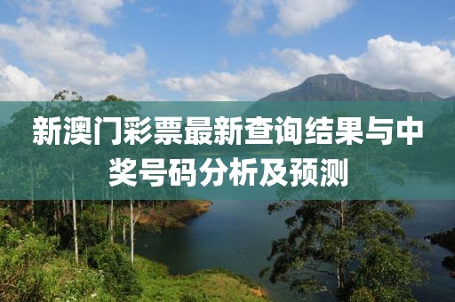 新澳门彩票最新查询结果与中奖号码分析及预测