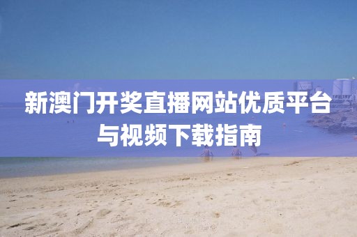 新澳门开奖直播网站优质平台与视频下载指南