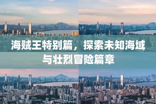 海贼王特别篇，探索未知海域与壮烈冒险篇章