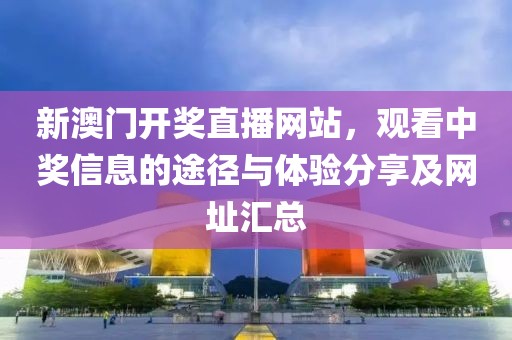 新澳门开奖直播网站，观看中奖信息的途径与体验分享及网址汇总