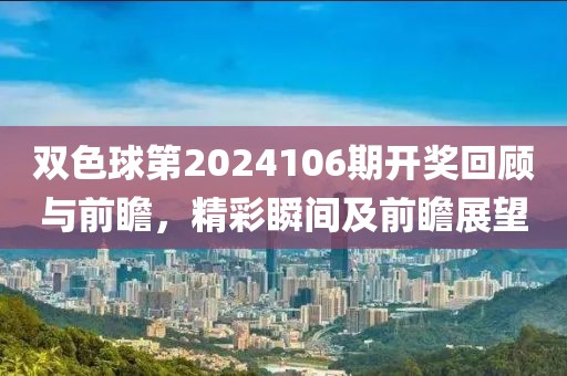 双色球第2024106期开奖回顾与前瞻，精彩瞬间及前瞻展望