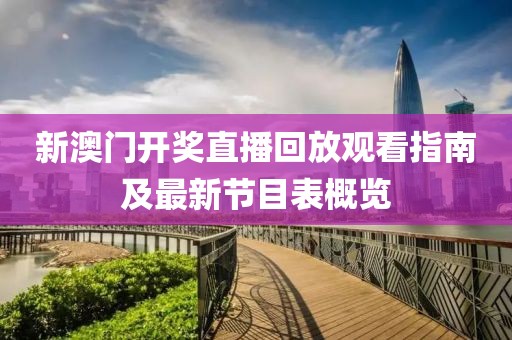 新澳门开奖直播回放观看指南及最新节目表概览