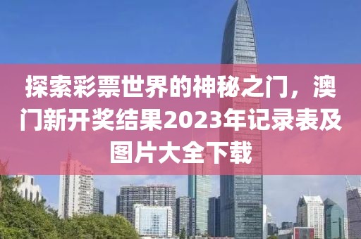 探索彩票世界的神秘之门，澳门新开奖结果2023年记录表及图片大全下载
