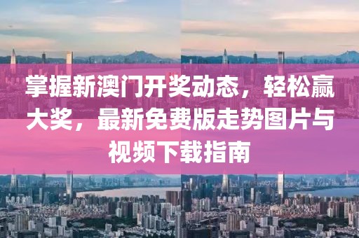 掌握新澳门开奖动态，轻松赢大奖，最新免费版走势图片与视频下载指南