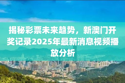 揭秘彩票未来趋势，新澳门开奖记录2025年最新消息视频播放分析