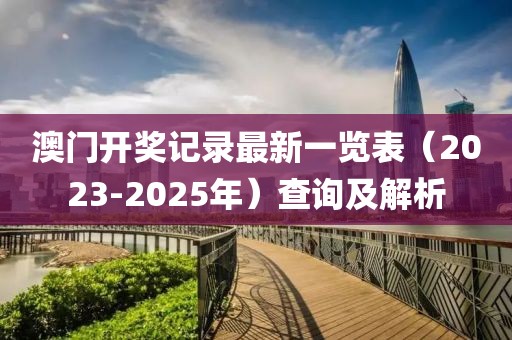 澳门开奖记录最新一览表（2023-2025年）查询及解析