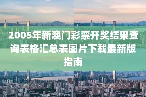 2005年新澳门彩票开奖结果查询表格汇总表图片下载最新版指南