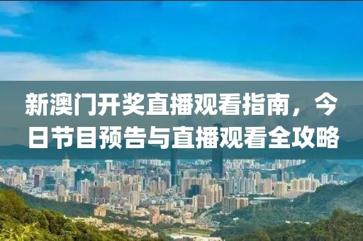新澳门开奖直播观看指南，今日节目预告与直播观看全攻略
