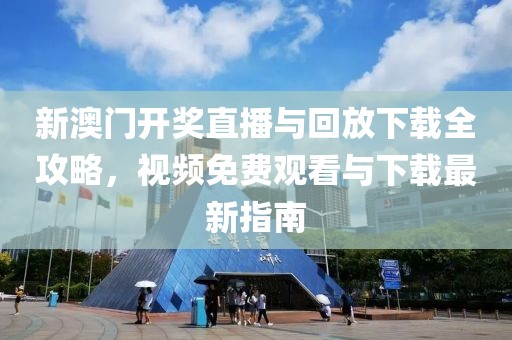新澳门开奖直播与回放下载全攻略，视频免费观看与下载最新指南