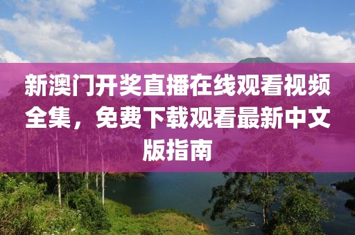 新澳门开奖直播在线观看视频全集，免费下载观看最新中文版指南
