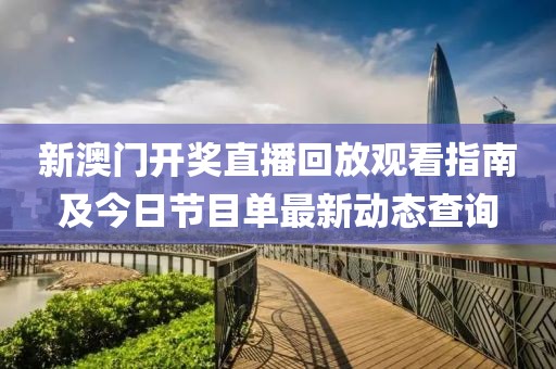 新澳门开奖直播回放观看指南及今日节目单最新动态查询