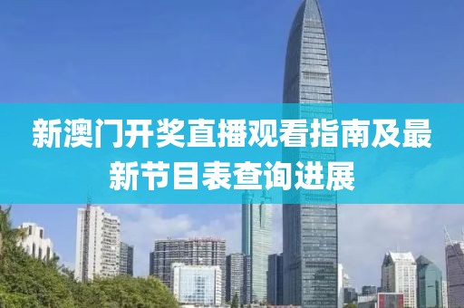 新澳门开奖直播观看指南及最新节目表查询进展