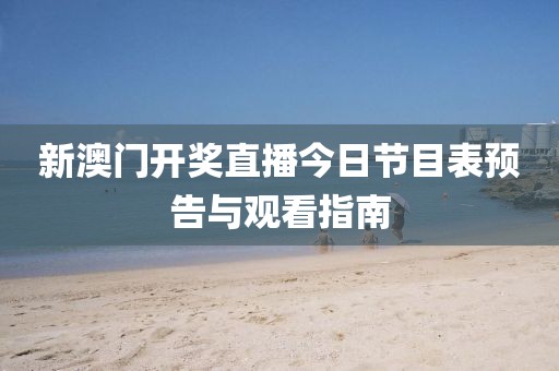 新澳门开奖直播今日节目表预告与观看指南