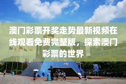 澳门彩票开奖走势最新视频在线观看免费完整版，探索澳门彩票的世界