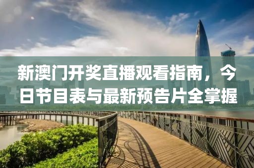 新澳门开奖直播观看指南，今日节目表与最新预告片全掌握
