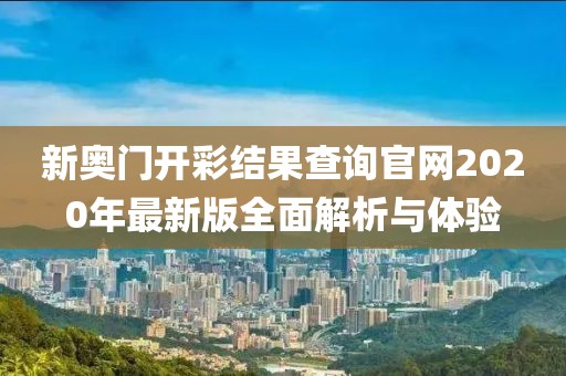 新奥门开彩结果查询官网2020年最新版全面解析与体验