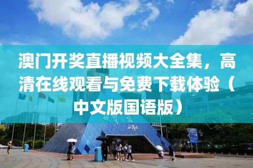 澳门开奖直播视频大全集，高清在线观看与免费下载体验（中文版国语版）