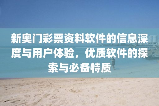 新奥门彩票资料软件的信息深度与用户体验，优质软件的探索与必备特质
