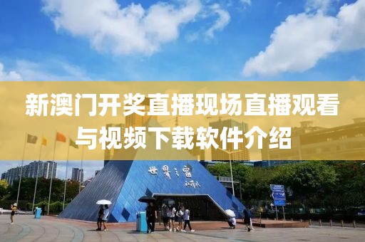 新澳门开奖直播现场直播观看与视频下载软件介绍