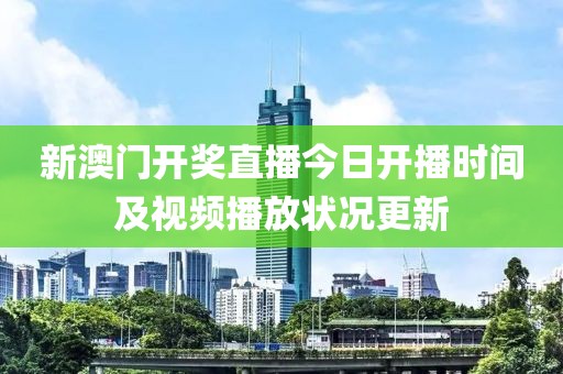 新澳门开奖直播今日开播时间及视频播放状况更新