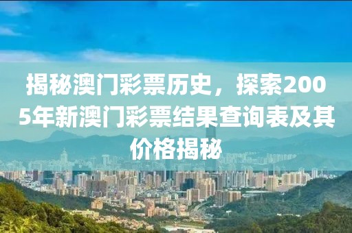 揭秘澳门彩票历史，探索2005年新澳门彩票结果查询表及其价格揭秘