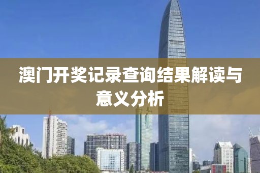 澳门开奖记录查询结果解读与意义分析