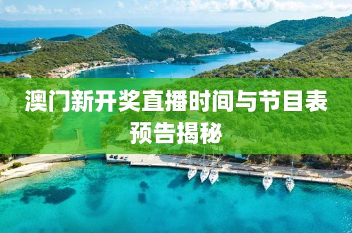 澳门新开奖直播时间与节目表预告揭秘