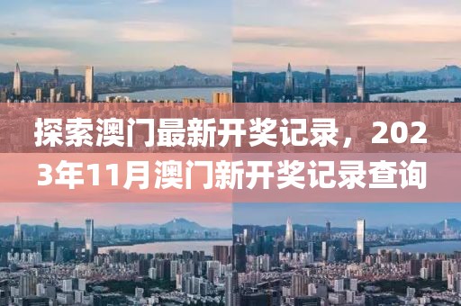 探索澳门最新开奖记录，2023年11月澳门新开奖记录查询