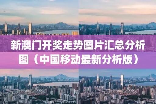 新澳门开奖走势图片汇总分析图（中国移动最新分析版）