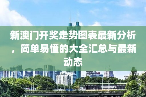 新澳门开奖走势图表最新分析，简单易懂的大全汇总与最新动态