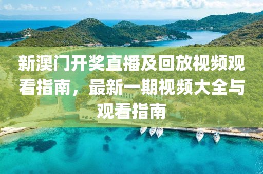 新澳门开奖直播及回放视频观看指南，最新一期视频大全与观看指南