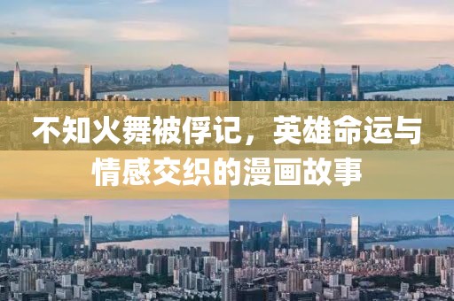 不知火舞被俘记，英雄命运与情感交织的漫画故事