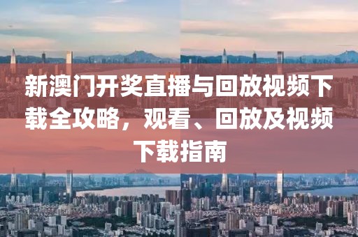 新澳门开奖直播与回放视频下载全攻略，观看、回放及视频下载指南
