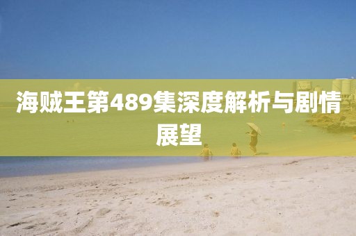 海贼王第489集深度解析与剧情展望