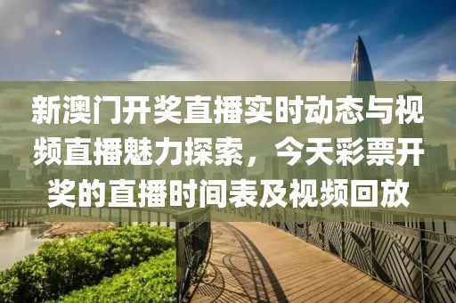 新澳门开奖直播实时动态与视频直播魅力探索，今天彩票开奖的直播时间表及视频回放