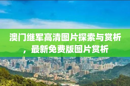 澳门继军高清图片探索与赏析，最新免费版图片赏析