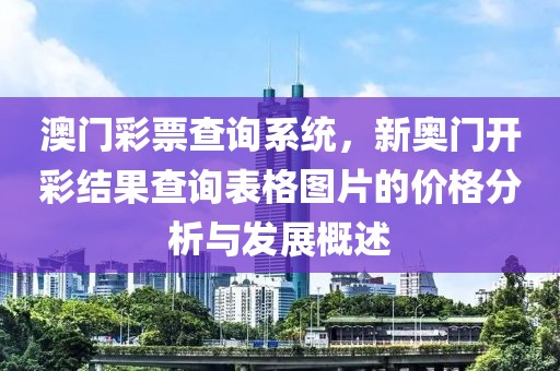 澳门彩票查询系统，新奥门开彩结果查询表格图片的价格分析与发展概述