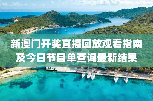 新澳门开奖直播回放观看指南及今日节目单查询最新结果