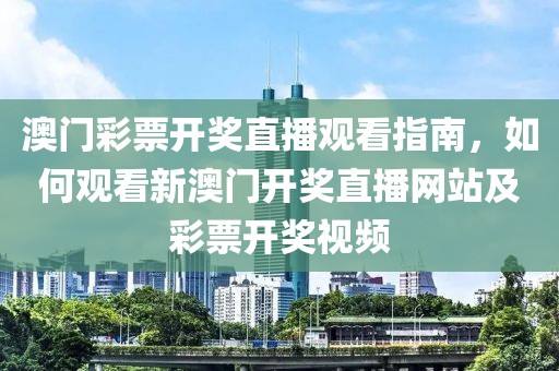 澳门彩票开奖直播观看指南，如何观看新澳门开奖直播网站及彩票开奖视频