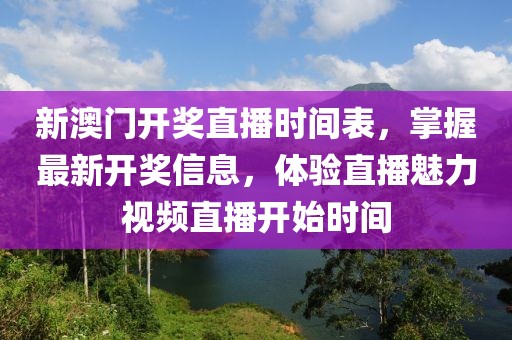 新澳门开奖直播时间表，掌握最新开奖信息，体验直播魅力视频直播开始时间
