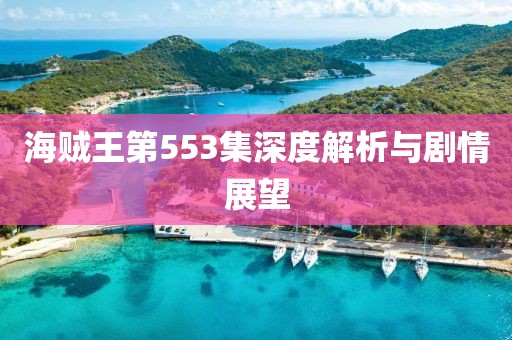 海贼王第553集深度解析与剧情展望