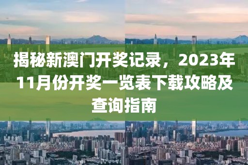 揭秘新澳门开奖记录，2023年11月份开奖一览表下载攻略及查询指南