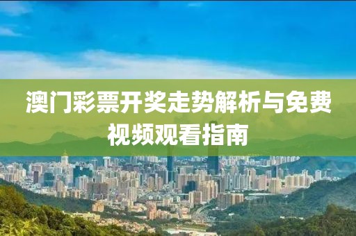 澳门彩票开奖走势解析与免费视频观看指南