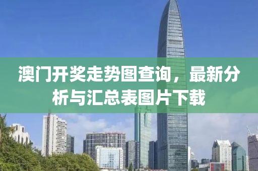 澳门开奖走势图查询，最新分析与汇总表图片下载
