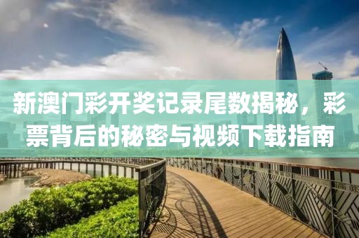 新澳门彩开奖记录尾数揭秘，彩票背后的秘密与视频下载指南