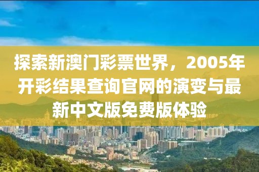 探索新澳门彩票世界，2005年开彩结果查询官网的演变与最新中文版免费版体验